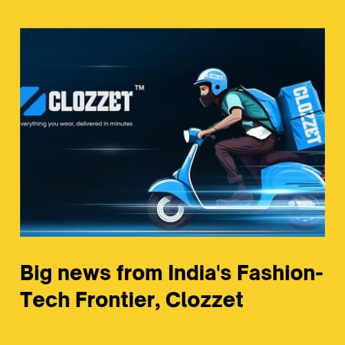 Clozzet : Big News from India’s Fashion-Tech Frontier, $1.2M Fund.